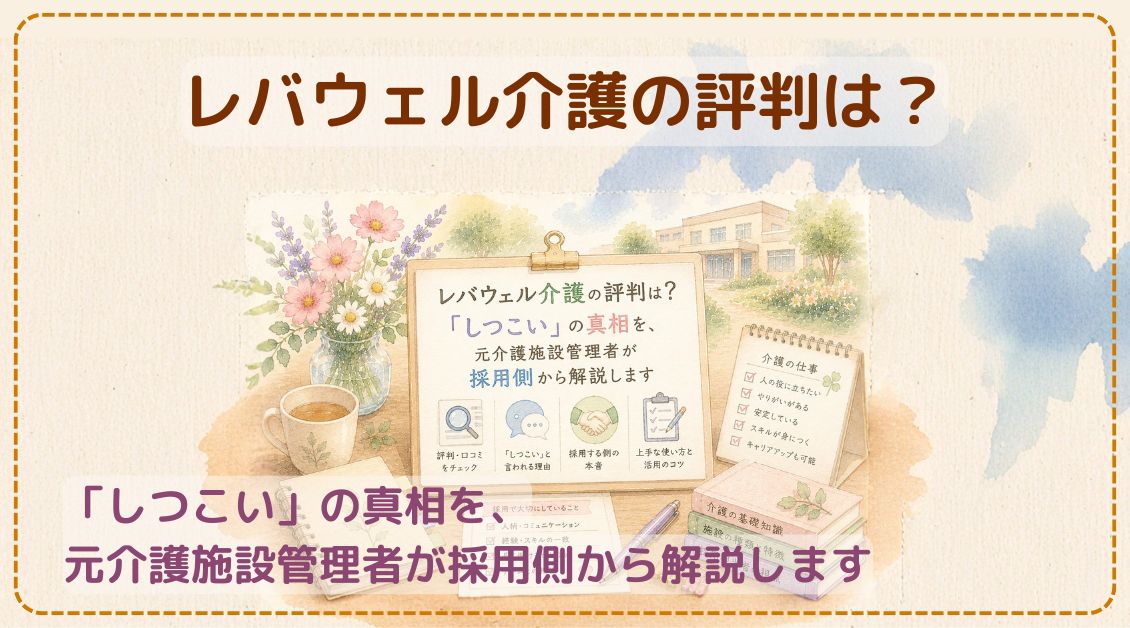 レバウェル介護の評判は？「しつこい」の真相を、元介護施設管理者が採用側から解説します